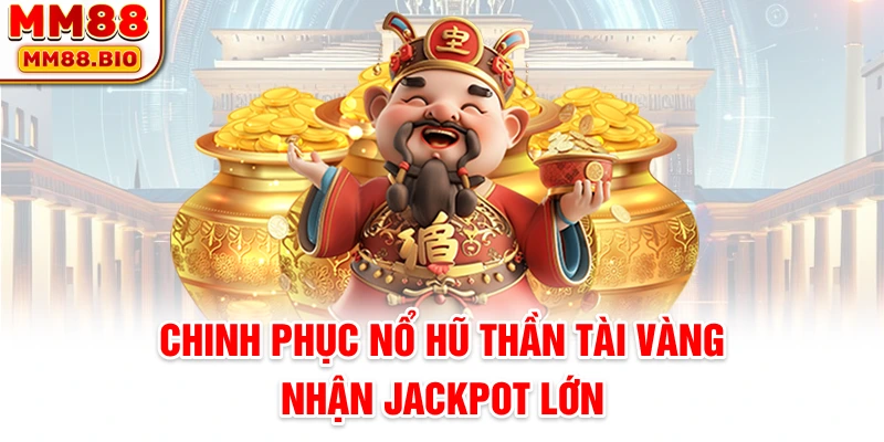 Chinh phục nổ hũ Thần Tài Vàng nhận Jackpot lớn