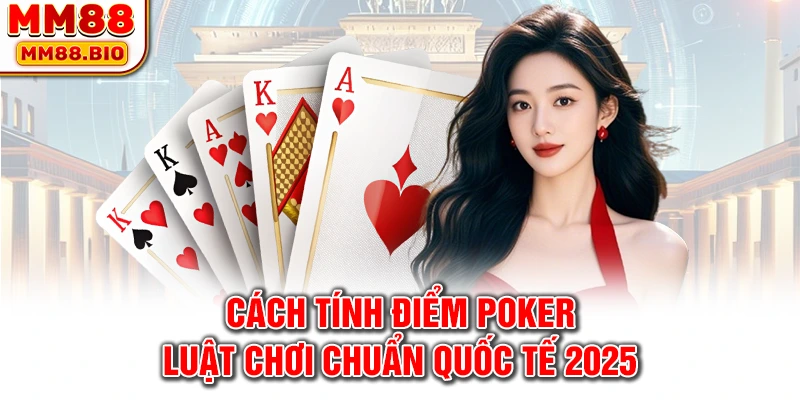 Cách Tính Điểm Poker, Luật Chơi Chuẩn Quốc Tế 2025