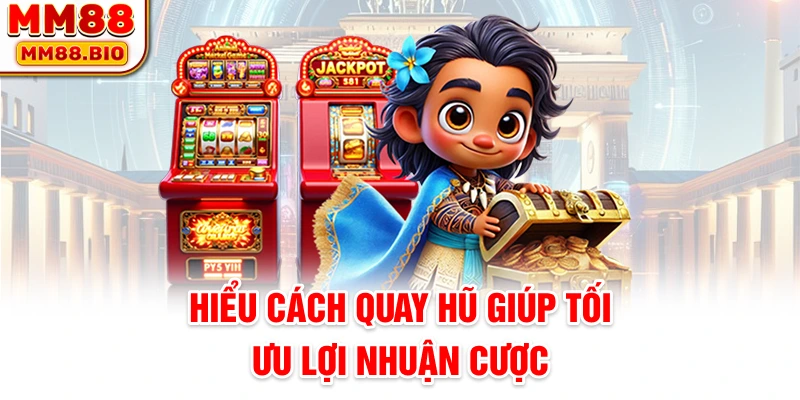Hiểu cách quay hũ giúp tối ưu lợi nhuận cược