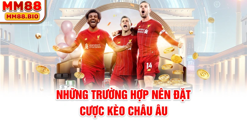 Những trường hợp nên đặt cược kèo châu Âu