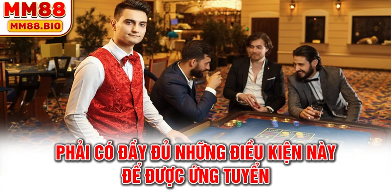 Phải có đầy đủ những điều kiện này để được ứng tuyển