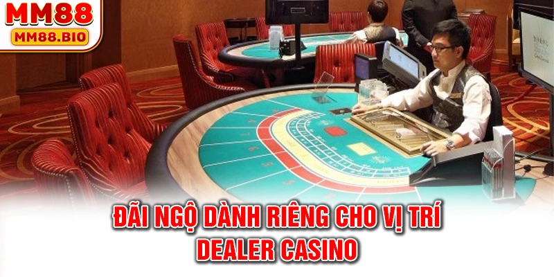 Đãi ngộ dành riêng cho vị trí dealer casino