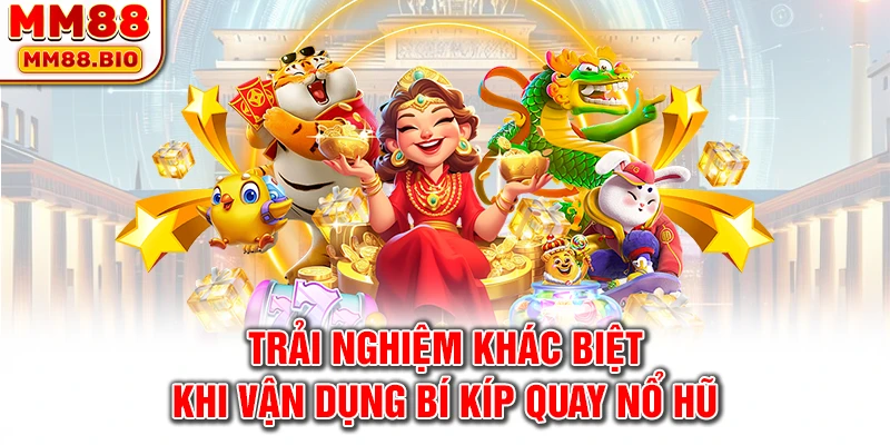 Trải nghiệm khác biệt khi vận dụng bí kíp quay nổ hũ